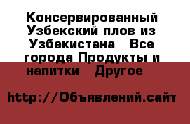 Консервированный Узбекский плов из Узбекистана - Все города Продукты и напитки » Другое   